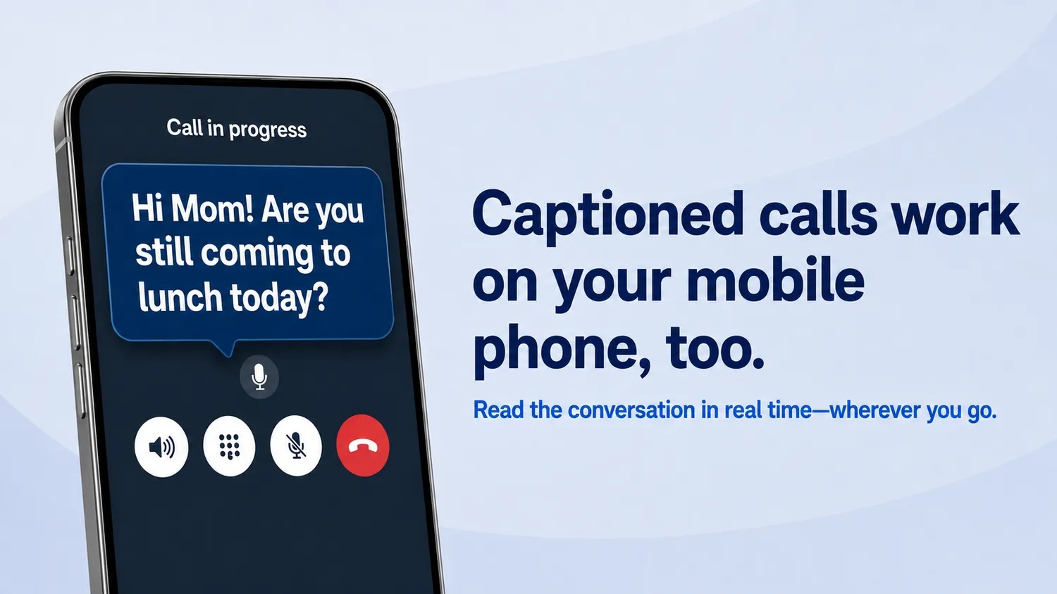 Captioned calls work on your mobile phone, too. Read the conversation in real time wherever you go. A mobile phone screen shows a call in progress with captions reading: 'Hi Mom! Are you still coming to lunch today?'